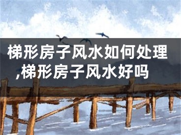 梯形房子风水如何处理,梯形房子风水好吗