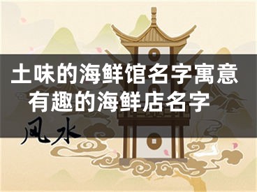 土味的海鲜馆名字寓意 有趣的海鲜店名字