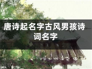唐诗起名字古风男孩诗词名字