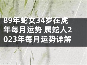 89年蛇女34岁在虎年每月运势 属蛇人2023年每月运势详解