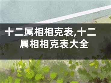 十二属相相克表,十二属相相克表大全