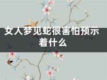女人梦见蛇很害怕预示着什么
