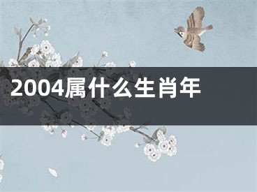 2004属什么生肖年