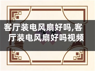 客厅装电风扇好吗,客厅装电风扇好吗视频