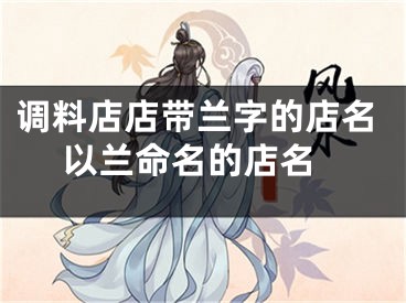 调料店店带兰字的店名 以兰命名的店名