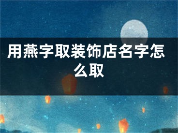 用燕字取装饰店名字怎么取