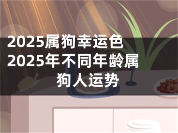2025属狗幸运色 2025年不同年龄属狗人运势