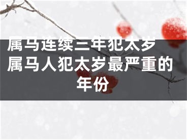 属马连续三年犯太岁 属马人犯太岁最严重的年份