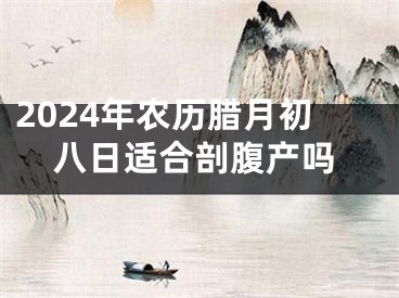 2024年农历腊月初八日适合剖腹产吗