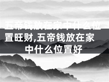 五帝钱放在家中什么位置旺财,五帝钱放在家中什么位置好