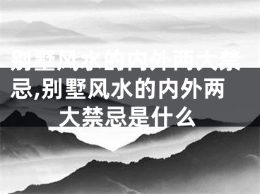 别墅风水的内外两大禁忌,别墅风水的内外两大禁忌是什么