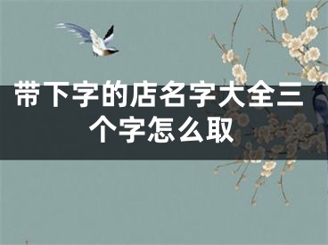 带下字的店名字大全三个字怎么取