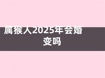属猴人2025年会婚变吗