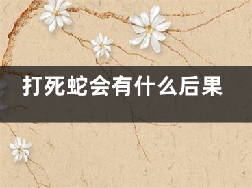 打死蛇会有什么后果