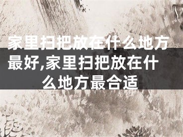 家里扫把放在什么地方最好,家里扫把放在什么地方最合适