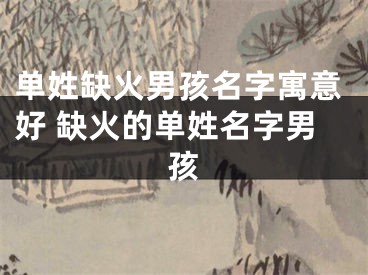 单姓缺火男孩名字寓意好 缺火的单姓名字男孩
