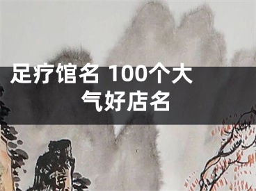 足疗馆名 100个大气好店名