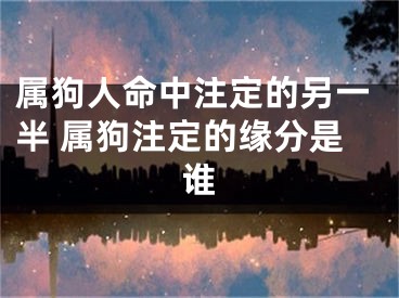 属狗人命中注定的另一半 属狗注定的缘分是谁