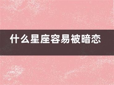 什么星座容易被暗恋