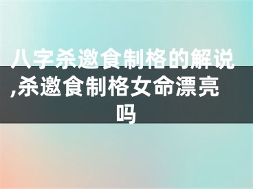 八字杀邀食制格的解说,杀邀食制格女命漂亮吗