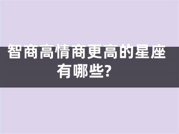 智商高情商更高的星座有哪些?