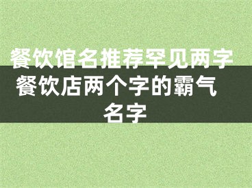 餐饮馆名推荐罕见两字 餐饮店两个字的霸气名字