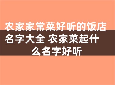 农家家常菜好听的饭店名字大全 农家菜起什么名字好听