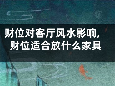 财位对客厅风水影响,财位适合放什么家具