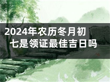 2024年农历冬月初七是领证最佳吉日吗