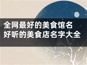 全网最好的美食馆名 好听的美食店名字大全