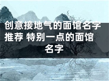 创意接地气的面馆名字推荐 特别一点的面馆名字