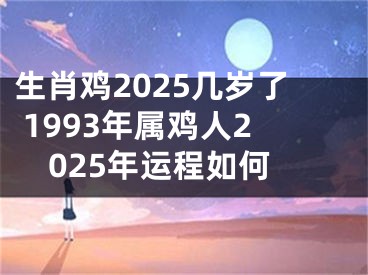 生肖鸡2025几岁了 1993年属鸡人2025年运程如何