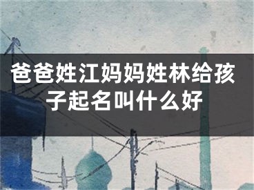 爸爸姓江妈妈姓林给孩子起名叫什么好