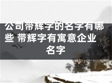 公司带辉字的名字有哪些 带辉字有寓意企业名字