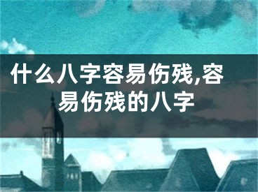 什么八字容易伤残,容易伤残的八字