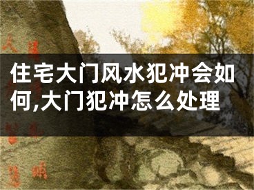 住宅大门风水犯冲会如何,大门犯冲怎么处理