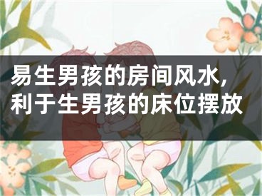 易生男孩的房间风水,利于生男孩的床位摆放