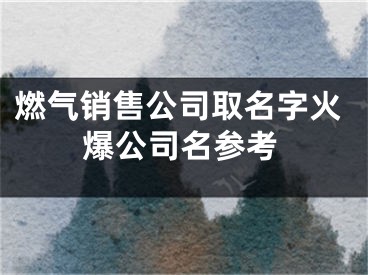 燃气销售公司取名字火爆公司名参考