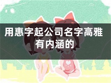 用惠字起公司名字高雅有内涵的