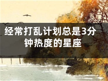 经常打乱计划总是3分钟热度的星座
