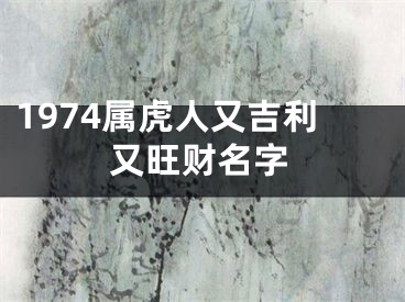 1974属虎人又吉利又旺财名字