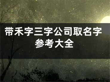 带禾字三字公司取名字参考大全