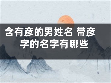 含有彦的男姓名 带彦字的名字有哪些