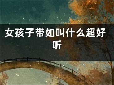 女孩子带如叫什么超好听