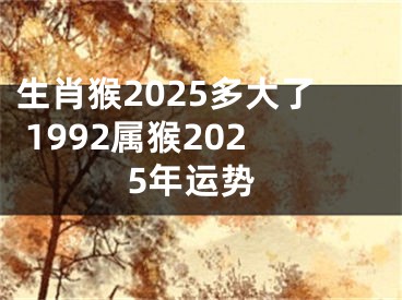 生肖猴2025多大了 1992属猴2025年运势