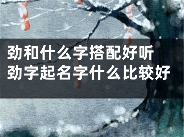 劲和什么字搭配好听 劲字起名字什么比较好