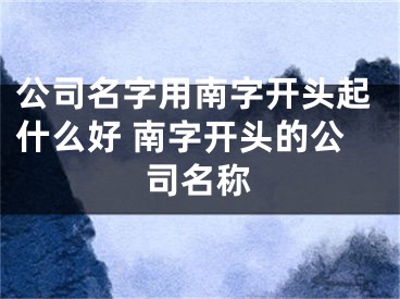 公司名字用南字开头起什么好 南字开头的公司名称