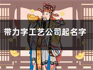 带力字工艺公司起名字