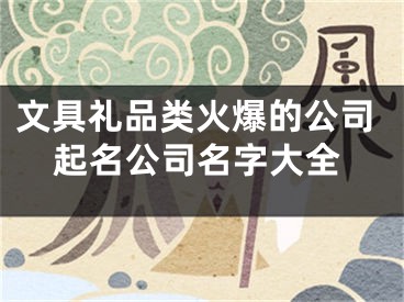 文具礼品类火爆的公司起名公司名字大全
