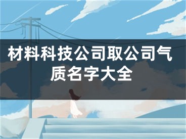 材料科技公司取公司气质名字大全